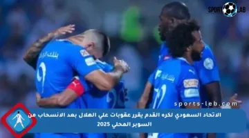 الاتحاد السعودي لكرة القدم يقرر عقوبات على الهلال بعد الانسحاب من السوبر المحلي 2025